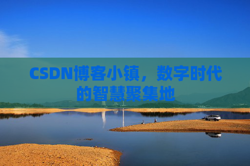 CSDN博客小镇，数字时代的智慧聚集地